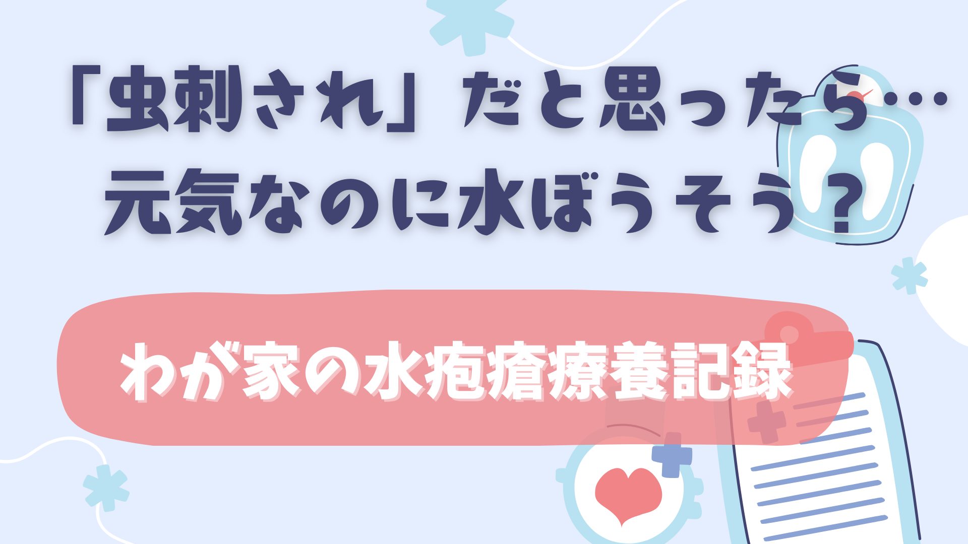 「虫刺され」だと思ったら…元気なのに水ぼうそう？わが家の水疱瘡療養記録